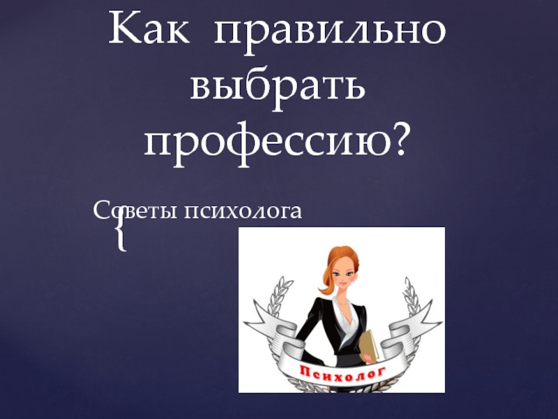 Презентация Советы психолога «Как правильно выбрать профессию?»