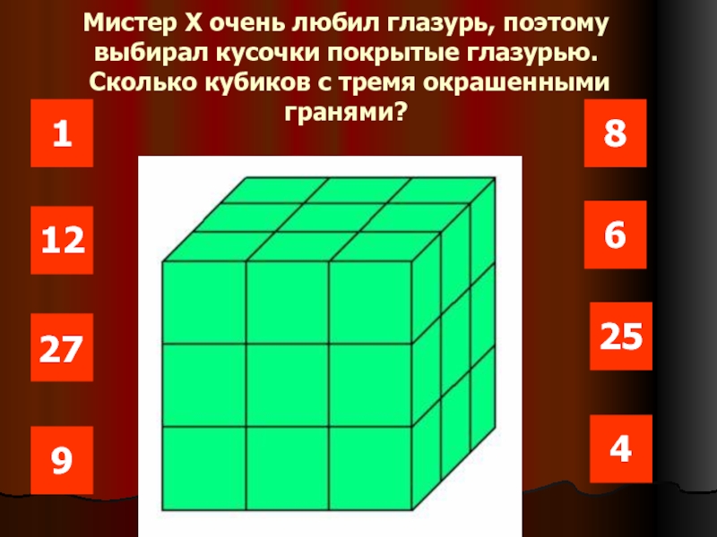 11225682749Мистер Х очень любил глазурь, поэтому выбирал кусочки покрытые глазурью.  Сколько кубиков с тремя окрашенными гранями?