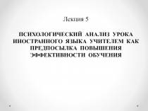 Лекция 5 ПСИХОЛОГИЧЕСКИЙ АНАЛИЗ УРОКА ИНОСТРАННОГО ЯЗЫКА УЧИТЕЛЕМ КАК