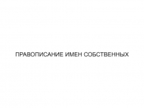 ПРАВОПИСАНИЕ ИМЕН СОБСТВЕННЫХ
