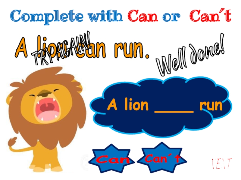 Can
Can´t
A lion ____ run
A lion can run.
Well done!
NEXT
TRY AGAIN!
Complete