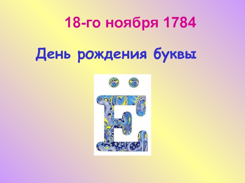 3 буквы е подряд. День рождения буквы ё презентация. День рождения буквы ё 1 класс. День рождения буквы й. Буква ё 1784.