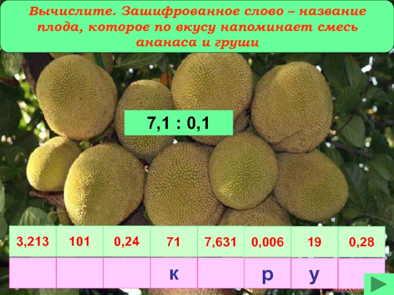 Вычислите. Зашифрованное слово – название плода, которое по вкусу напоминает смесь ананаса и груши 7,1 : 0,13,2131010,24717,6310,006190,28кру