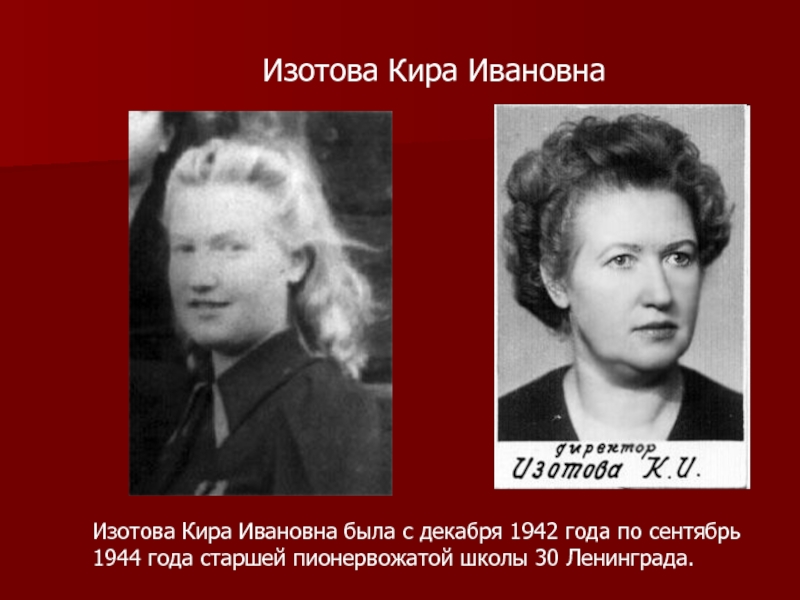Изотова Кира ИвановнаИзотова Кира Ивановна была с декабря 1942 года по сентябрь 1944 года старшей пионервожатой школы