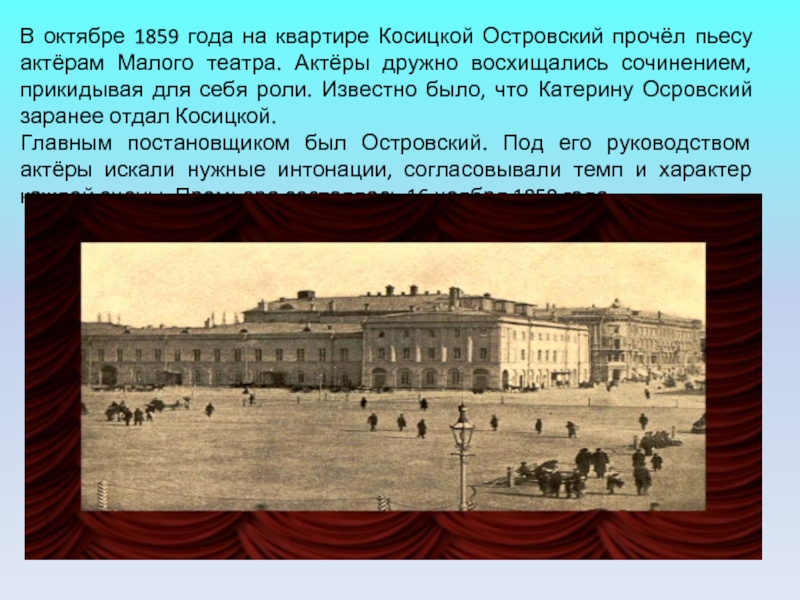 В октябре 1859 года на квартире Косицкой Островский прочёл пьесу актёрам Малого театра. Актёры дружно восхищались сочинением,