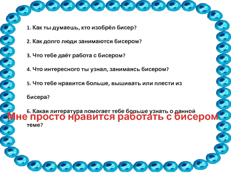 Я люблю бисер. Кто придумал бусину. Кто изобрел бисер. Почему я люблю заниматься бисероплетением. Торт кто занимается бисероплетением.