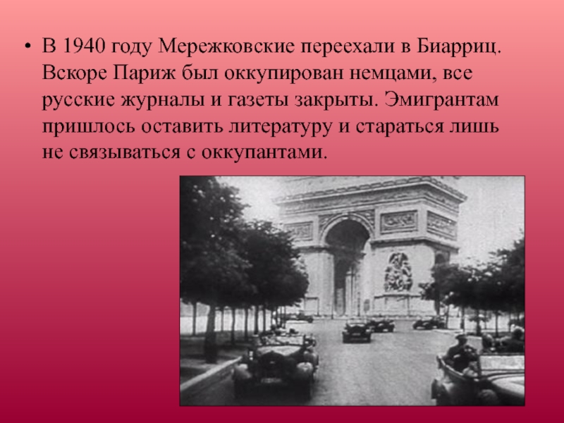 В 1940 году Мережковские переехали в Биарриц. Вскоре Париж был оккупирован немцами, все русские журналы и газеты