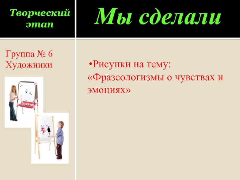 Творческий этапГруппа № 6Художники Мы сделалиРисунки на тему: «Фразеологизмы о чувствах и эмоциях»