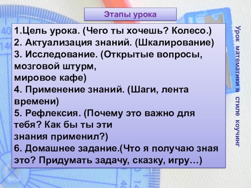 Урок математики в стиле коучинг 1.Цель урока. (Чего ты хочешь? Колесо.)2. Актуализация знаний. (Шкалирование)3. Исследование. (Открытые вопросы,