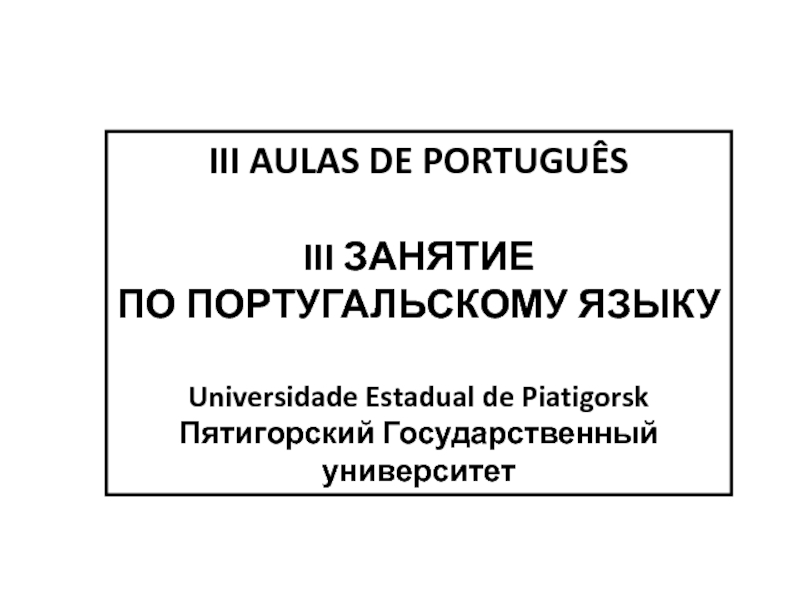Презентация III AULAS DE PORTUGUÊS
III ЗАНЯТИЕ
ПО ПОРТУГАЛЬСКОМУ ЯЗЫКУ
Universidade