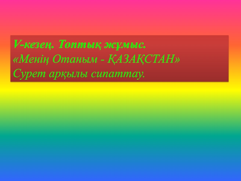 V-кезең. Топтық жұмыс. «Менің Отаным - ҚАЗАҚСТАН» Сурет арқылы сипаттау.