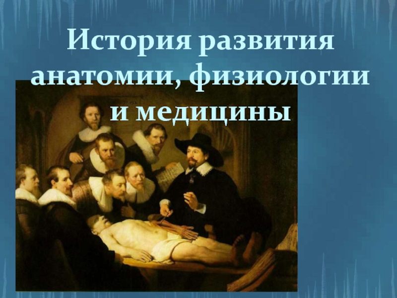 Презентация История развития
анатомии, физиологии
и медицины