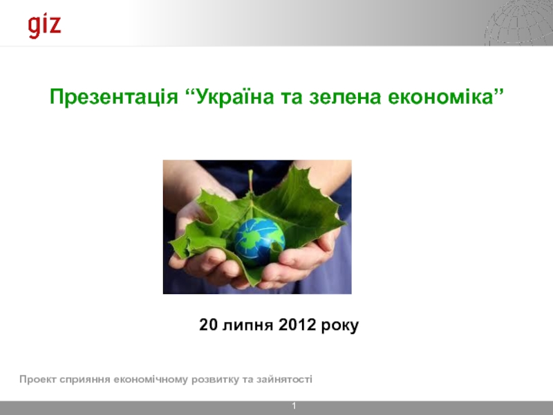 Презентація “Україна та зелена економіка”
20 липня 201 2 року
Проект сприяння