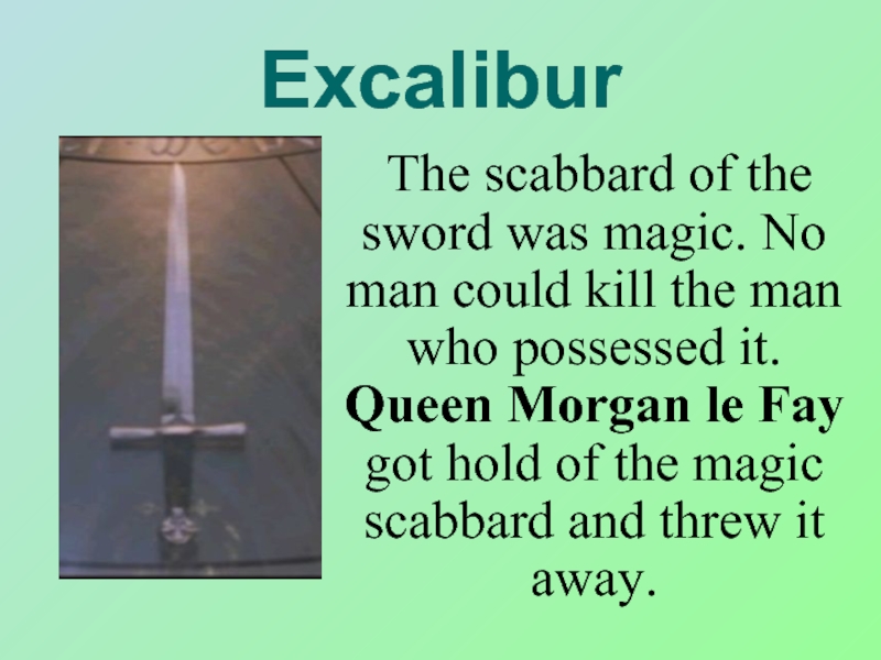 Excalibur	The scabbard of the sword was magic. No man could kill the man who possessed it. Queen