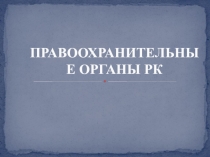 ПРАВООХРАНИТЕЛЬНЫЕ ОРГАНЫ РК