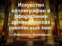 Преподаватель: Волощук И.П.
Искусство каллиграфии в оформлении древнерусских