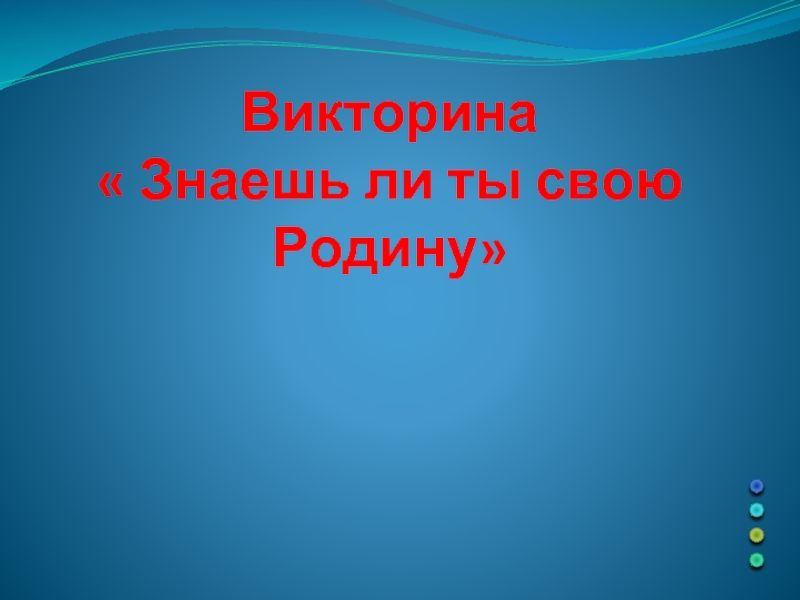 Презентация Викторина «Знаешь ли ты свою Родину»