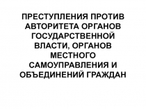 ПРЕСТУПЛЕНИЯ ПРОТИВ АВТОРИТЕТА ОРГАНОВ ГОСУДАРСТВЕННОЙ ВЛАСТИ, ОРГАНОВ МЕСТНОГО САМОУПРАВЛЕНИЯ И ОБЪЕДИНЕНИЙ ГРАЖДАН