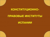 КОНСТИТУЦИОННО-
ПРАВОВЫЕ ИНСТИТУТЫ
ИСПАНИИ