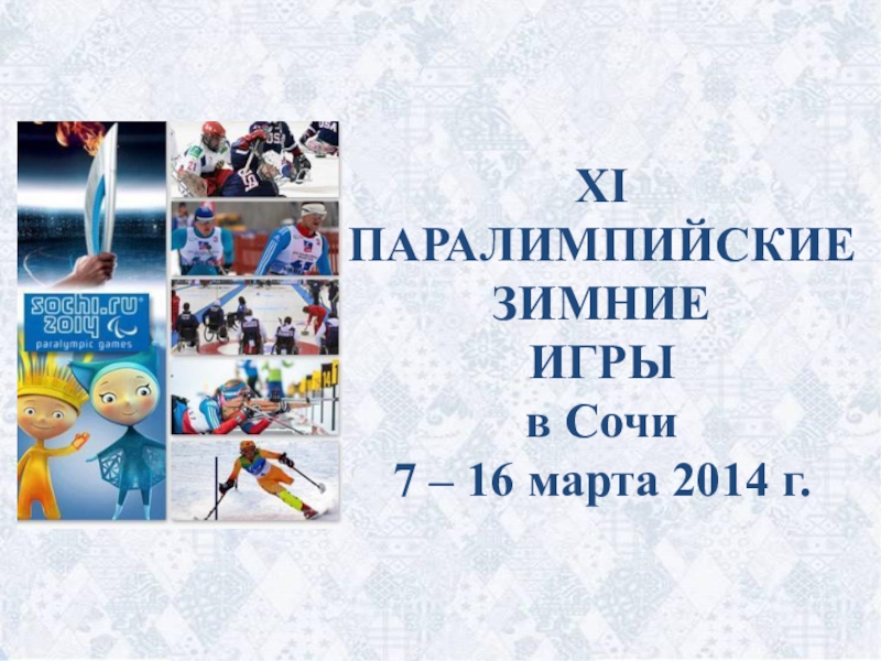 Презентация XI ПАРАЛИМПИЙСКИЕ ЗИМНИЕ ИГРЫ в Сочи 7 – 16 марта 2014 г