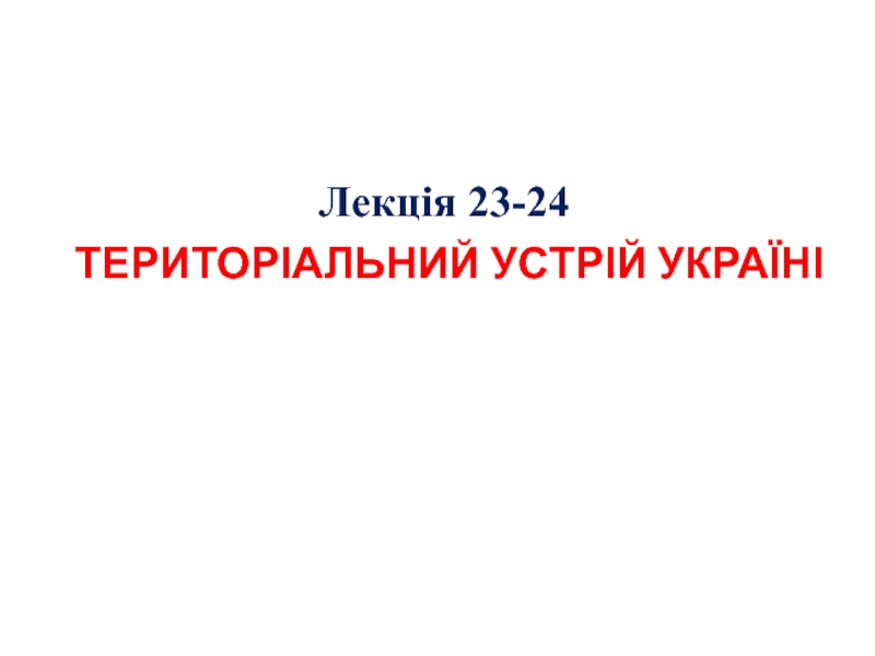 Лекція 2 3-24
ТЕРИТОРІАЛЬНИЙ УСТРІЙ УКРАЇНІ