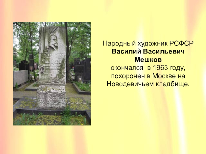 Народный художник РСФСР Василий Васильевич Мешков  скончался в 1963 году, похоронен в Москве на Новодевичьем кладбище.