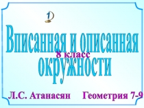 8 класс
Л.С. Атанасян Геометрия 7-9
Вписанная и описанная
окружности