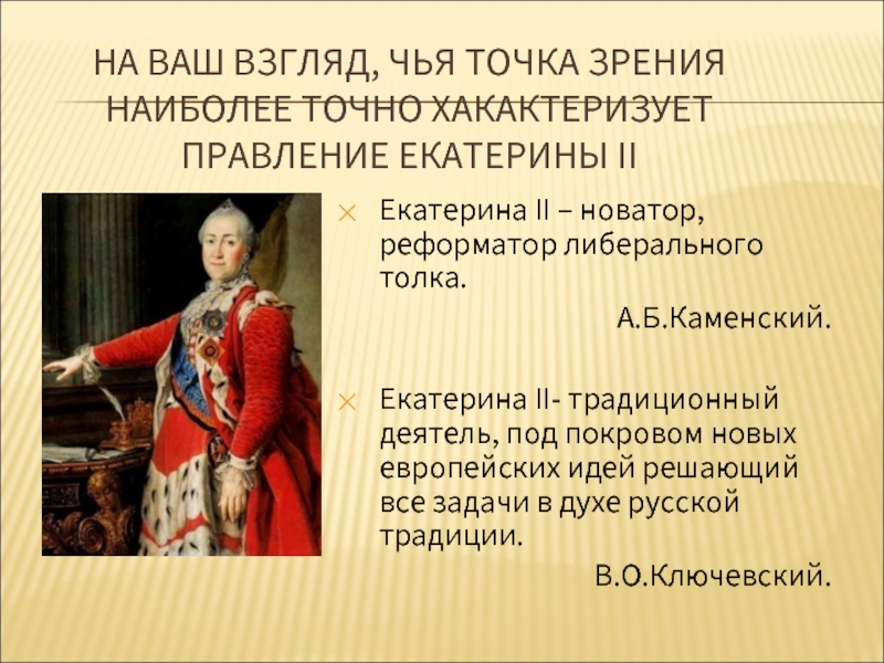 НА ВАШ ВЗГЛЯД, ЧЬЯ ТОЧКА ЗРЕНИЯ НАИБОЛЕЕ ТОЧНО ХАКАКТЕРИЗУЕТ ПРАВЛЕНИЕ ЕКАТЕРИНЫ II Екатерина II – новатор, реформатор