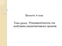 1
Біологія. 6 клас
Тема уроку: Різноманітність та видозміни вегетативних