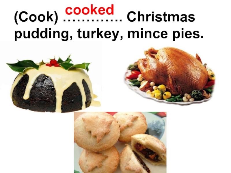 (Cook) …………. Christmas pudding, turkey, mince pies.cooked
