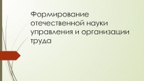Формирование отечественной науки управления и организации труда