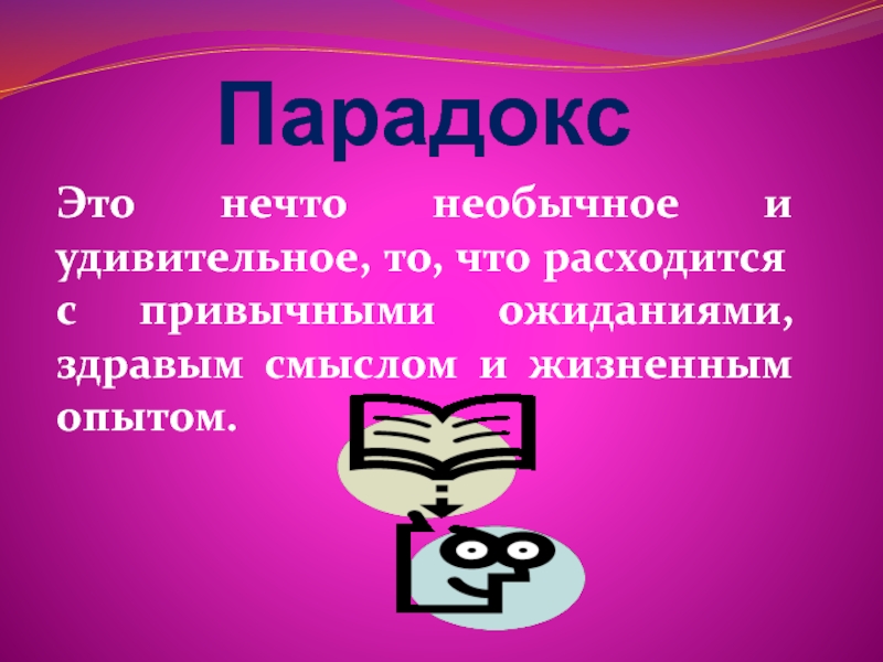 ПарадоксЭто нечто необычное и удивительное, то, что расходится с привычными ожиданиями, здравым смыслом и жизненным опытом.