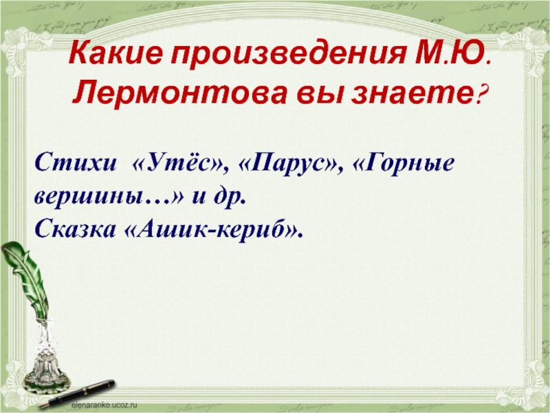 Какие произведения М.Ю. Лермонтова вы знаете?Стихи «Утёс», «Парус», «Горные вершины…» и др.Сказка «Ашик-кериб».