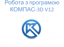 Робота з програмою КОМПАС-3 D V12