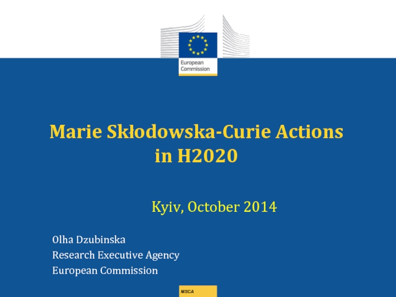 Презентация MSCA
Marie S kłodo wska -Curie Actions
in H2020
Kyiv, October 2014
Olha