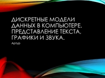 Дискретные модели данных в компьютере. Представление текста, графики и звука