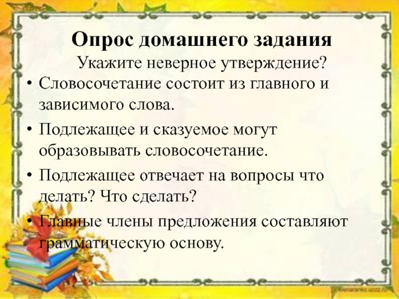 Укажите неверное утверждение предложение. Опрос домашнего задания. Подлежащее и сказуемое могут образовывать словосочетание. Опрос по домашнему заданию. Укажите неверное утверждение.