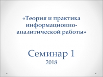 Теория и практика информационно-аналитической работы Семинар 1 2018