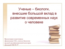 Ученые – биологи, внесшие большой вклад в развитие современных наук о человеке