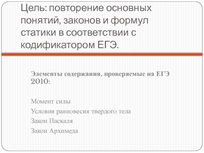 Цель: повторение основных понятий, законов и формул статики в соответствии с кодификатором ЕГЭ.Элементы содержания, проверяемые на ЕГЭ