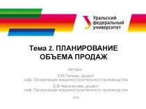 Тема 2. ПЛАНИРОВАНИЕ ОБЪЕМА ПРОДАЖ
Авторы :
Л.М.Типнер, доцент
каф. Организации