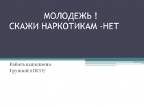 МОЛОДЕЖЬ ! СКАЖИ НАРКОТИКАМ -НЕТ