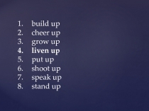 build up
cheer up
grow up
liven up
put up
shoot up
speak up
stand up
