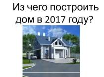 Из чего построить дом в 2017 году?