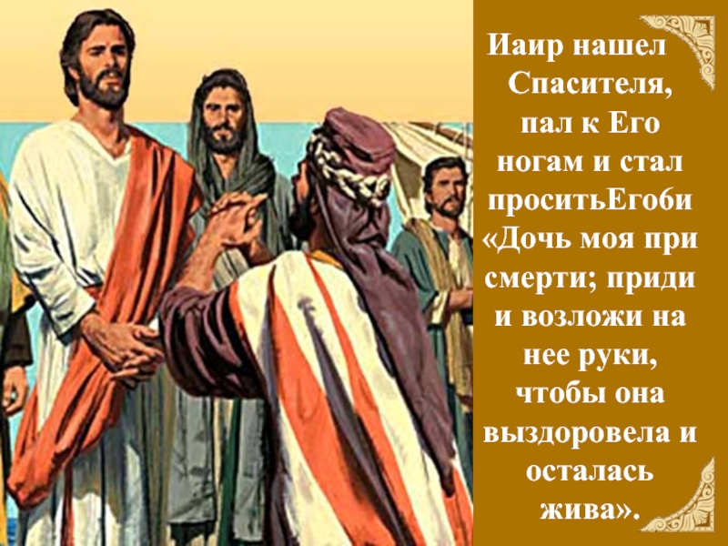 Иаир нашел Спасителя, пал к Его ногам и стал проситьЕго6и «Дочь моя при смерти; приди и возложи