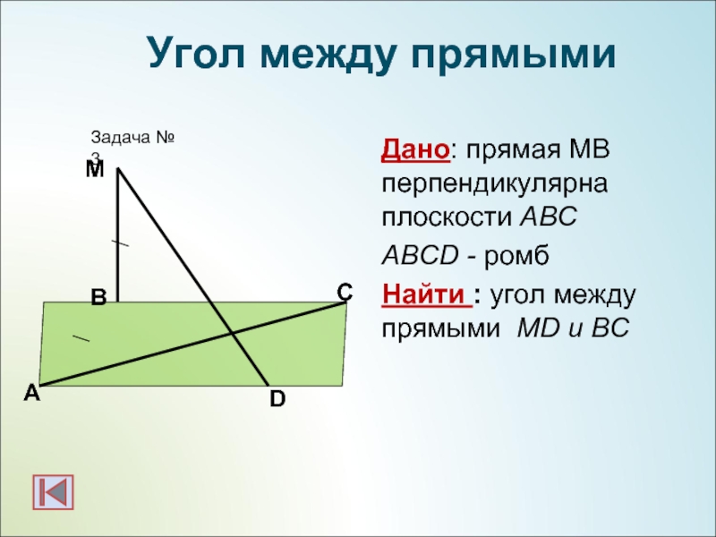Дано: прямая МВ перпендикулярна плоскости АВСABCD - ромбНайти : угол между прямыми МD и BC АBЗадача №