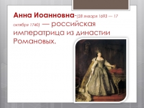 Анна Иоанновна - (28  января 1693  — 17 октября 1740)  — российская императрица