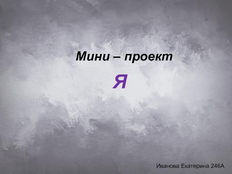 Презентация Мини – проект
Я
Иванова Екатерина 246А