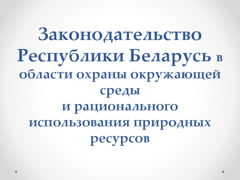 Презентация Законодательство Республики Беларусь в области охраны окружающей среды и