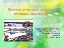 Правила поведения во время весеннего половодья
Подготовила воспитатель:
МБДОУ